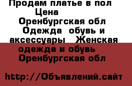 Продам платье в пол › Цена ­ 2 800 - Оренбургская обл. Одежда, обувь и аксессуары » Женская одежда и обувь   . Оренбургская обл.